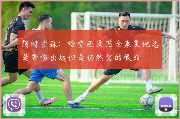 阿特金森：哈登还没完全康复他总是带伤出战但是仍然打的很好