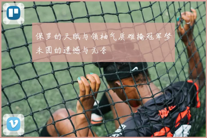 保罗的天赋与领袖气质难掩冠军梦未圆的遗憾与无奈