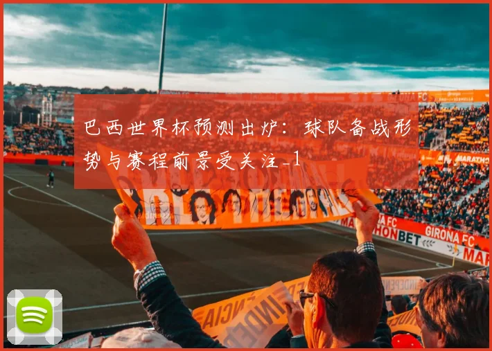 巴西世界杯预测出炉：球队备战形势与赛程前景受关注_1