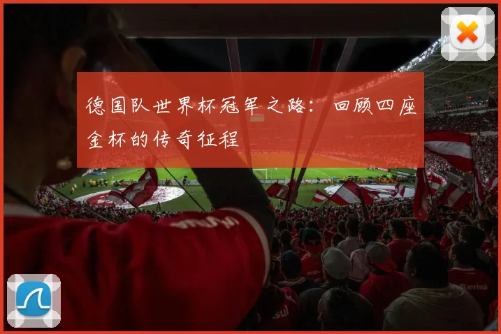 德国队世界杯冠军之路：回顾四座金杯的传奇征程